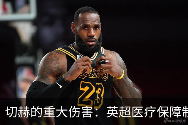 切赫的重大伤害：英超医疗保障制度的深刻转变